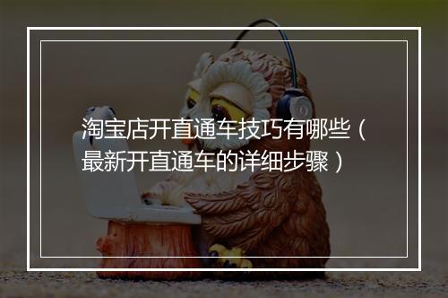 淘宝店开直通车技巧有哪些（最新开直通车的详细步骤）