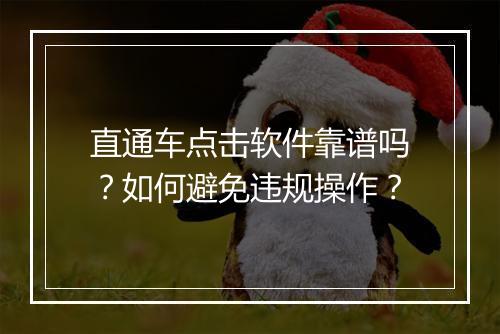直通车点击软件靠谱吗？如何避免违规操作？