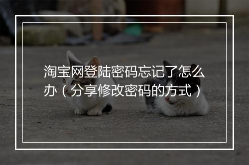 淘宝网登陆密码忘记了怎么办（分享修改密码的方式）