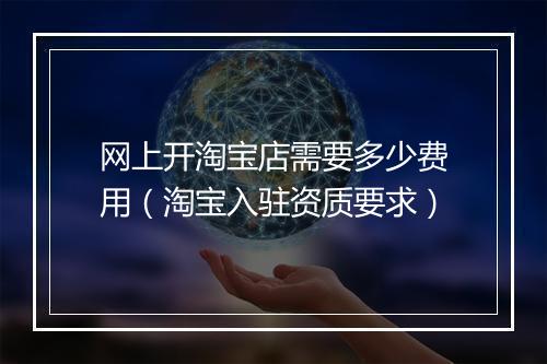 网上开淘宝店需要多少费用（淘宝入驻资质要求）