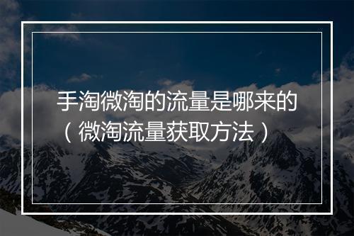 手淘微淘的流量是哪来的（微淘流量获取方法）