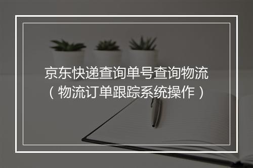 京东快递查询单号查询物流（物流订单跟踪系统操作）