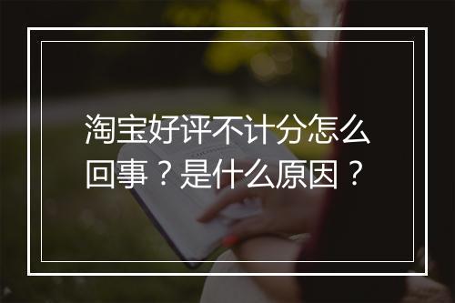 淘宝好评不计分怎么回事？是什么原因？