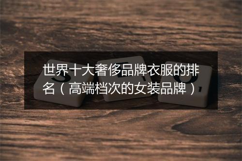 世界十大奢侈品牌衣服的排名（高端档次的女装品牌）