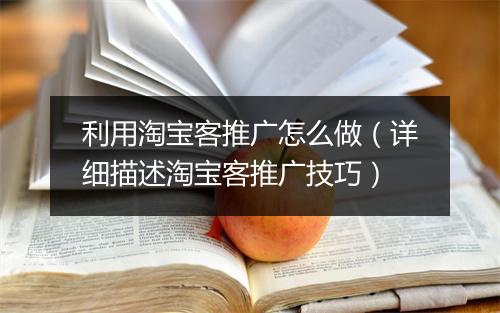 利用淘宝客推广怎么做（详细描述淘宝客推广技巧）