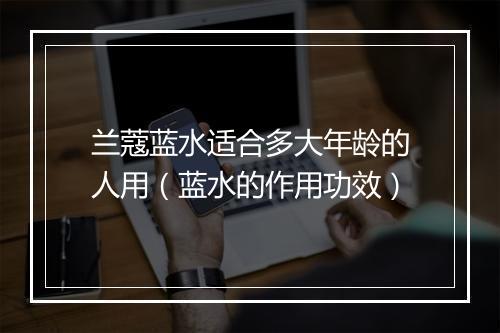 兰蔻蓝水适合多大年龄的人用（蓝水的作用功效）