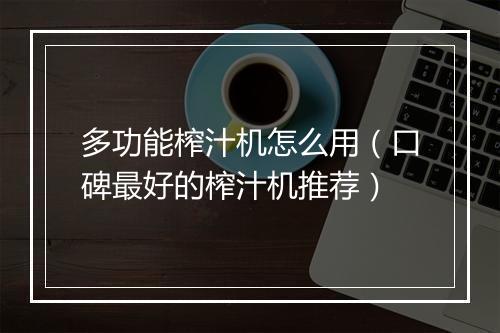 多功能榨汁机怎么用（口碑最好的榨汁机推荐）