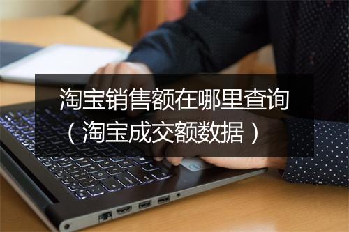 淘宝销售额在哪里查询（淘宝成交额数据）