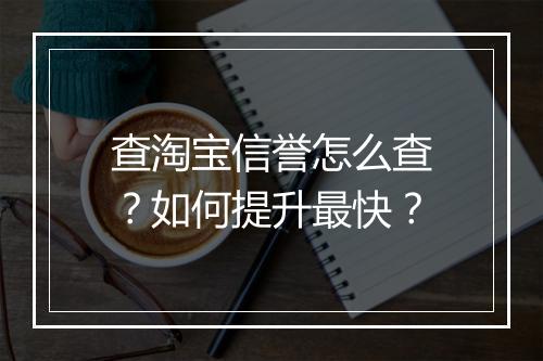 查淘宝信誉怎么查？如何提升最快？
