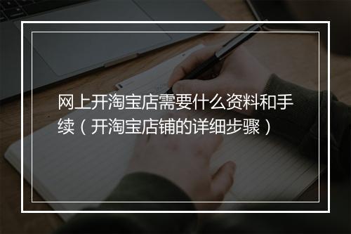 网上开淘宝店需要什么资料和手续（开淘宝店铺的详细步骤）