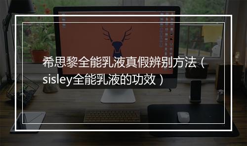 希思黎全能乳液真假辨别方法（sisley全能乳液的功效）