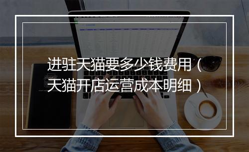 进驻天猫要多少钱费用（天猫开店运营成本明细）