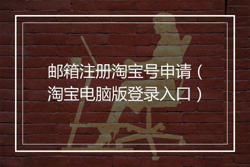 邮箱注册淘宝号申请（淘宝电脑版登录入口）