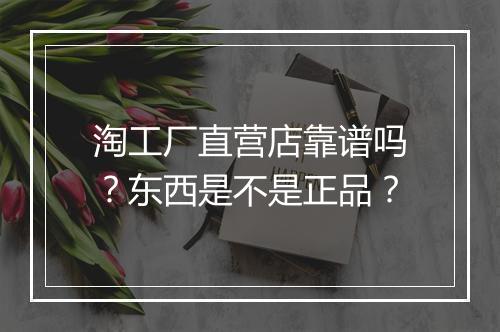 淘工厂直营店靠谱吗？东西是不是正品？