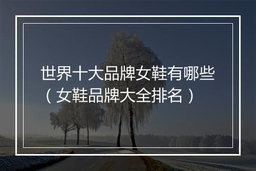 世界十大品牌女鞋有哪些（女鞋品牌大全排名）