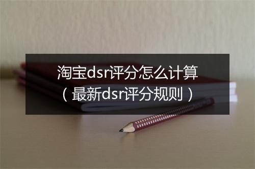 淘宝dsr评分怎么计算（最新dsr评分规则）