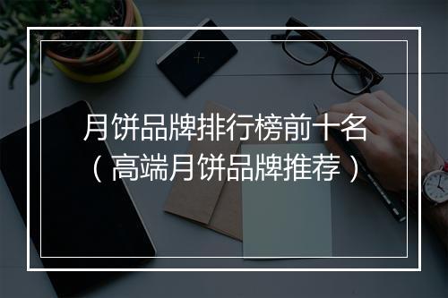 月饼品牌排行榜前十名（高端月饼品牌推荐）