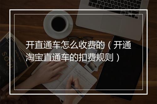 开直通车怎么收费的（开通淘宝直通车的扣费规则）