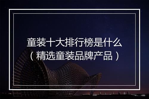 童装十大排行榜是什么（精选童装品牌产品）