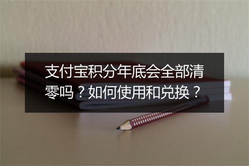 支付宝积分年底会全部清零吗？如何使用和兑换？