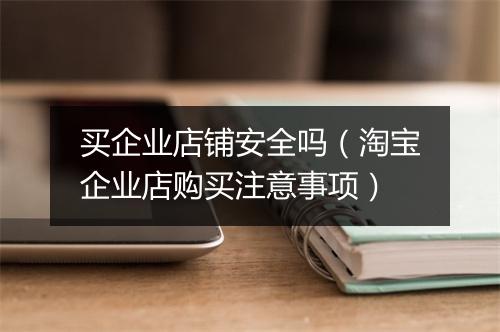 买企业店铺安全吗（淘宝企业店购买注意事项）