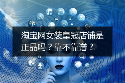 淘宝网女装皇冠店铺是正品吗？靠不靠谱？