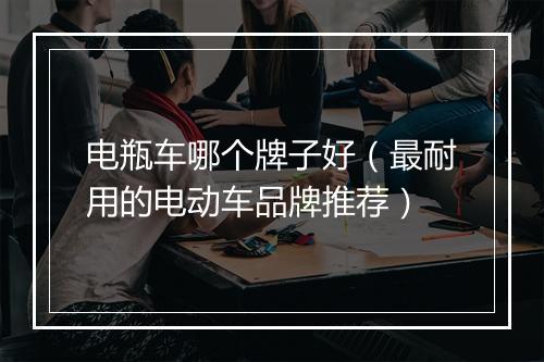 电瓶车哪个牌子好（最耐用的电动车品牌推荐）