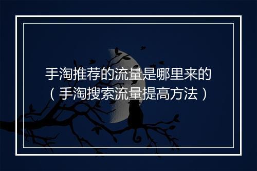 手淘推荐的流量是哪里来的（手淘搜索流量提高方法）