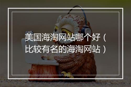 美国海淘网站哪个好（比较有名的海淘网站）