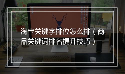 淘宝关键字排位怎么排（商品关键词排名提升技巧）
