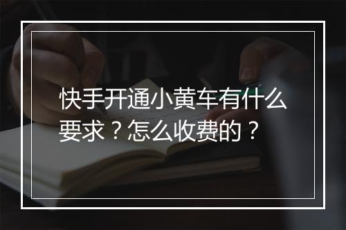 快手开通小黄车有什么要求？怎么收费的？