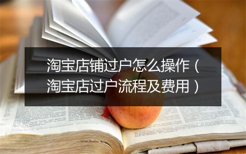 淘宝店铺过户怎么操作（淘宝店过户流程及费用）