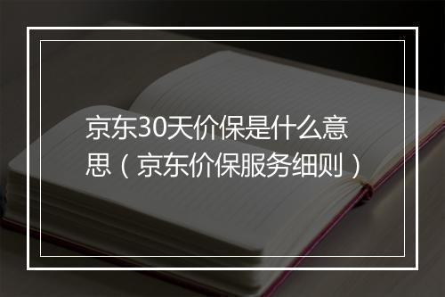 京东30天价保是什么意思（京东价保服务细则）