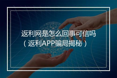 返利网是怎么回事可信吗（返利APP骗局揭秘）