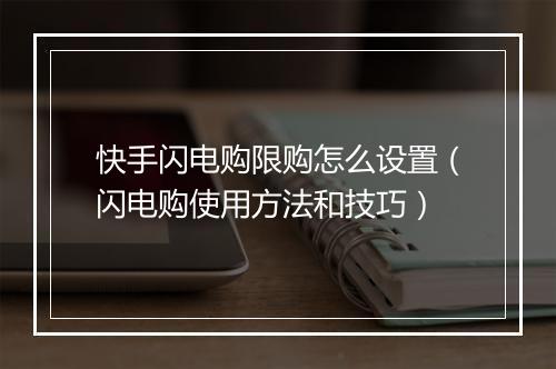 快手闪电购限购怎么设置（闪电购使用方法和技巧）
