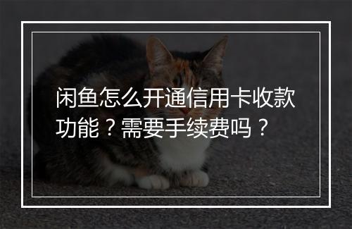 闲鱼怎么开通信用卡收款功能？需要手续费吗？