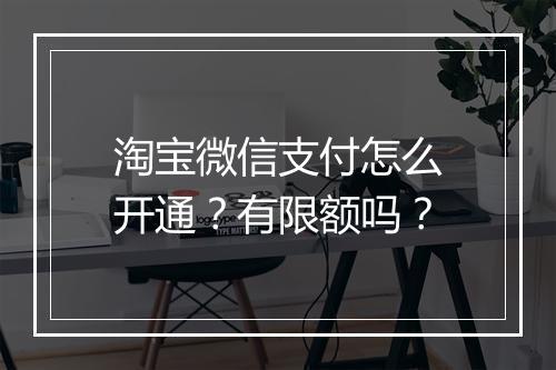 淘宝微信支付怎么开通？有限额吗？