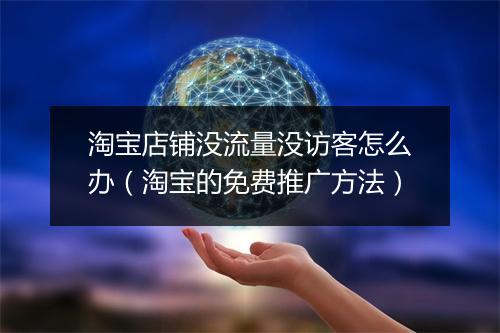 淘宝店铺没流量没访客怎么办（淘宝的免费推广方法）