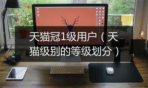天猫冠1级用户（天猫级别的等级划分）