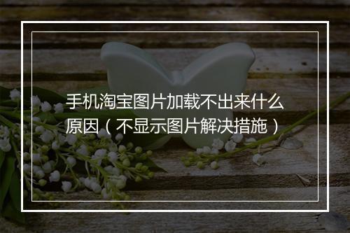 手机淘宝图片加载不出来什么原因（不显示图片解决措施）