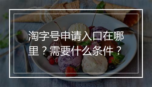 淘字号申请入口在哪里？需要什么条件？