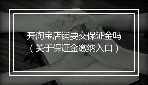 开淘宝店铺要交保证金吗（关于保证金缴纳入口）