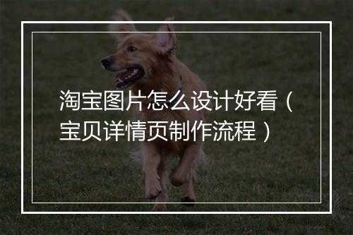 淘宝图片怎么设计好看（宝贝详情页制作流程）