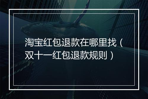 淘宝红包退款在哪里找（双十一红包退款规则）