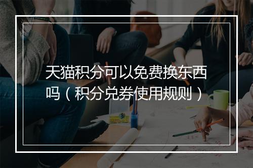 天猫积分可以免费换东西吗（积分兑券使用规则）