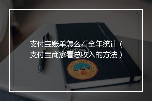 支付宝账单怎么看全年统计（支付宝商家看总收入的方法）