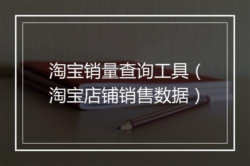 淘宝销量查询工具（淘宝店铺销售数据）