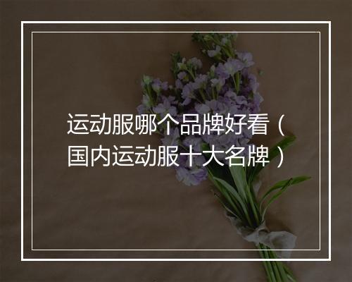 运动服哪个品牌好看（国内运动服十大名牌）
