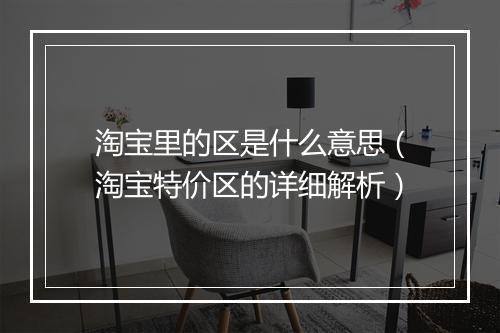 淘宝里的区是什么意思（淘宝特价区的详细解析）