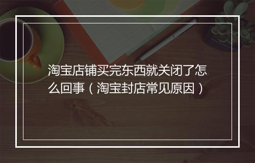淘宝店铺买完东西就关闭了怎么回事（淘宝封店常见原因）